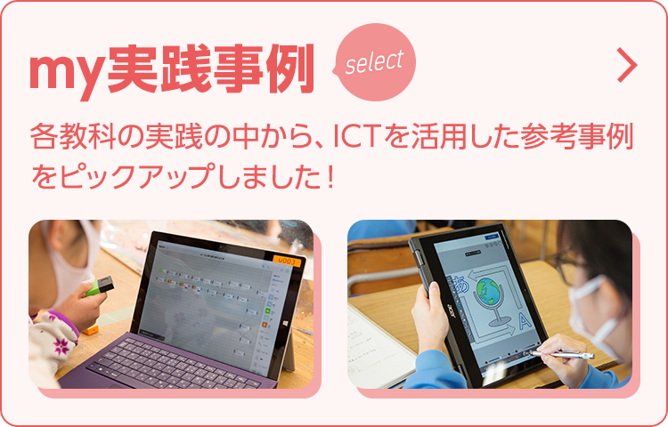 my実践事例select：各教科の実践の中から、ICTを活用した参考事例をピックアップしました！