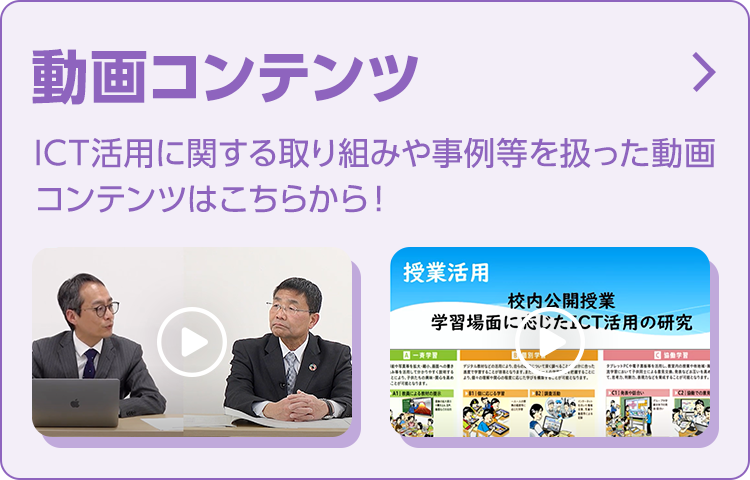 動画コンテンツ：ICT活用に関する取り組みや事例等を扱った動画コンテンツはこちらから！