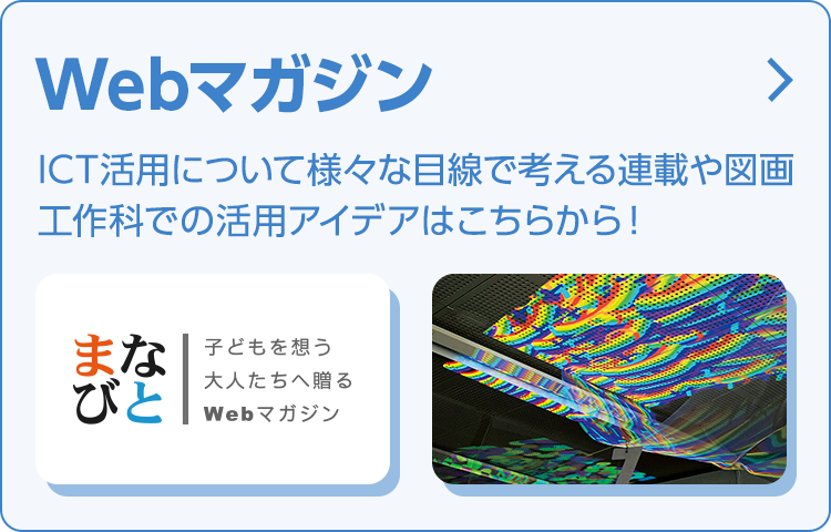 Webマガジン：ICT活用について様々な目線で考える連載や図画工作科での活用アイデアはこちらから！