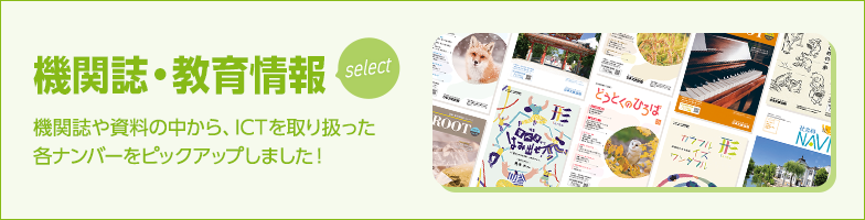 機関誌・教育情報select：機関誌や資料の中から、ICTを取り扱った各ナンバーをピックアップしました！