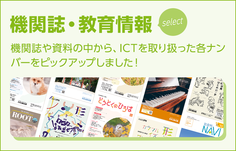 機関誌・教育情報select：機関誌や資料の中から、ICTを取り扱った各ナンバーをピックアップしました！