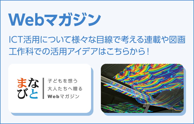 Webマガジン：ICT活用について様々な目線で考える連載や図画工作科での活用アイデアはこちらから！