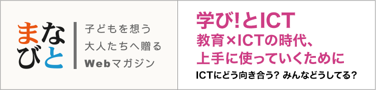 学び!とICT　教育×ICTの時代、上手に使っていくために　ICTにどう向き合う?みんなどうしてる？